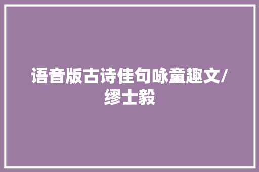 语音版古诗佳句咏童趣文/缪士毅