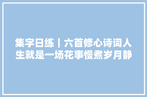 集字日练｜六首修心诗词人生就是一场花事慢煮岁月静看风云