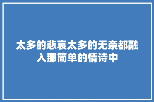 太多的悲哀太多的无奈都融入那简单的情诗中