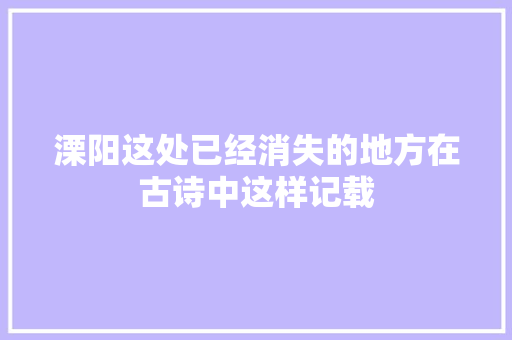 溧阳这处已经消失的地方在古诗中这样记载