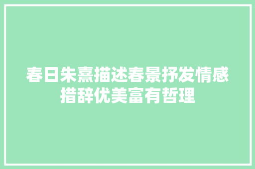 春日朱熹描述春景抒发情感措辞优美富有哲理