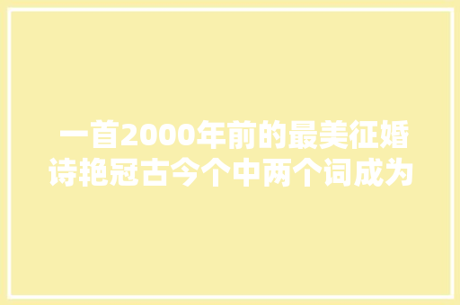  一首2000年前的最美征婚诗艳冠古今个中两个词成为惊艳典范