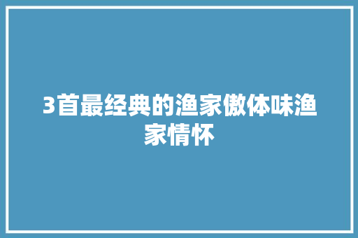 3首最经典的渔家傲体味渔家情怀