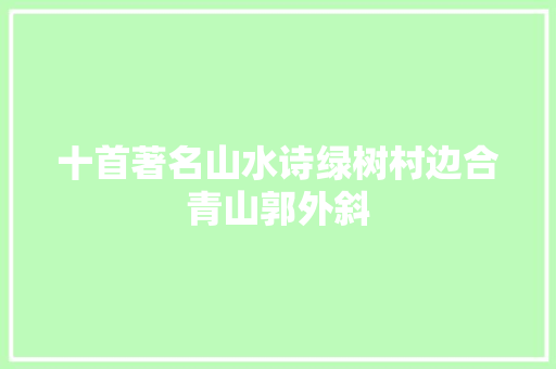 十首著名山水诗绿树村边合青山郭外斜