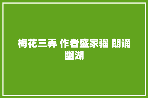 梅花三弄 作者盛家骝 朗诵幽湖