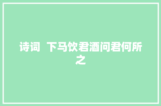 诗词  下马饮君酒问君何所之