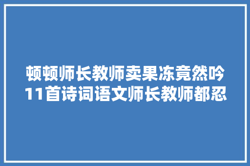 顿顿师长教师卖果冻竟然吟11首诗词语文师长教师都忍不住摘抄