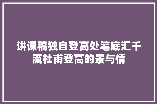 讲课稿独自登高处笔底汇千流杜甫登高的景与情