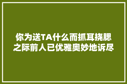 你为送TA什么而抓耳挠腮之际前人已优雅奥妙地诉尽心意
