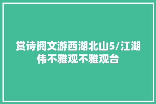 赏诗阅文游西湖北山5/江湖伟不雅观不雅观台