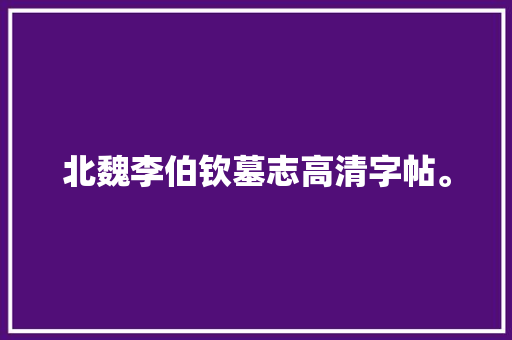 北魏李伯钦墓志高清字帖。