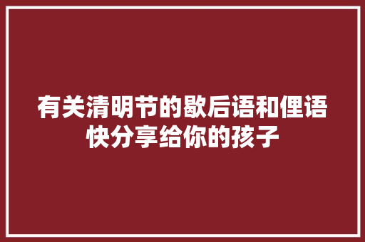 有关清明节的歇后语和俚语快分享给你的孩子