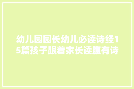 幼儿园园长幼儿必读诗经15篇孩子跟着家长读腹有诗书气自华