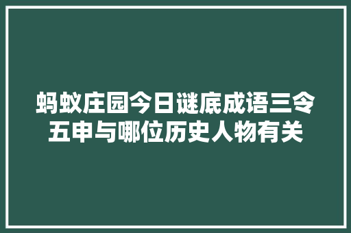 蚂蚁庄园今日谜底成语三令五申与哪位历史人物有关