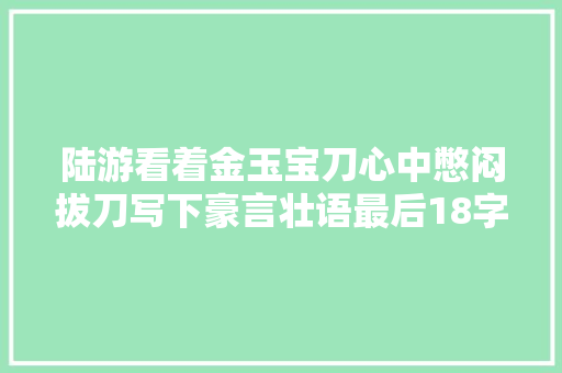 陆游看着金玉宝刀心中憋闷拔刀写下豪言壮语最后18字字字惊心