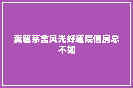 篱笆茅舍风光好道院僧房总不如