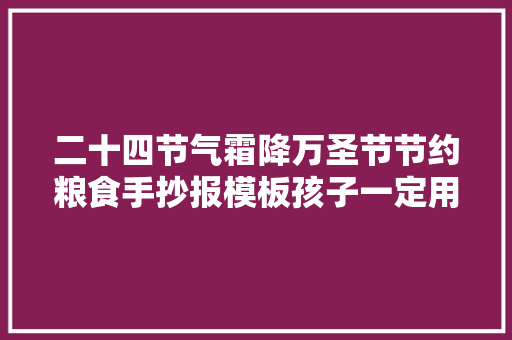 二十四节气霜降万圣节节约粮食手抄报模板孩子一定用的上