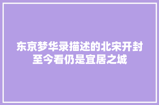 东京梦华录描述的北宋开封至今看仍是宜居之城