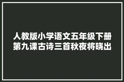 人教版小学语文五年级下册第九课古诗三首秋夜将晓出篱