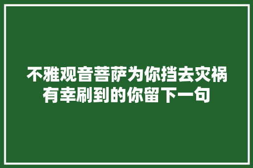 不雅观音菩萨为你挡去灾祸有幸刷到的你留下一句