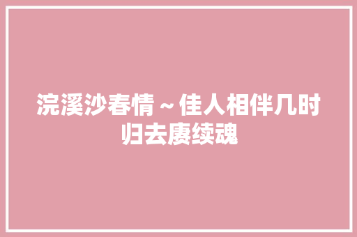 浣溪沙春情～佳人相伴几时归去赓续魂