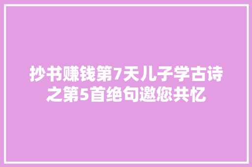 抄书赚钱第7天儿子学古诗之第5首绝句邀您共忆