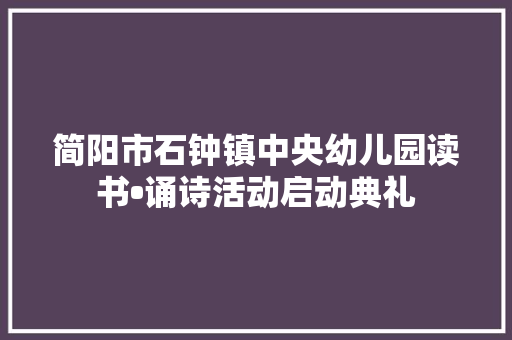 简阳市石钟镇中央幼儿园读书•诵诗活动启动典礼