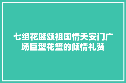 七绝花篮颂祖国情天安门广场巨型花篮的倾情礼赞