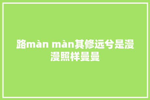 路màn màn其修远兮是漫漫照样曼曼