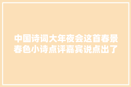 中国诗词大年夜会这首春景春色小诗点评嘉宾说点出了杜甫晚年的大年夜幸福