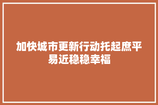 加快城市更新行动托起庶平易近稳稳幸福