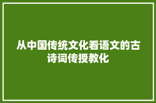 从中国传统文化看语文的古诗词传授教化
