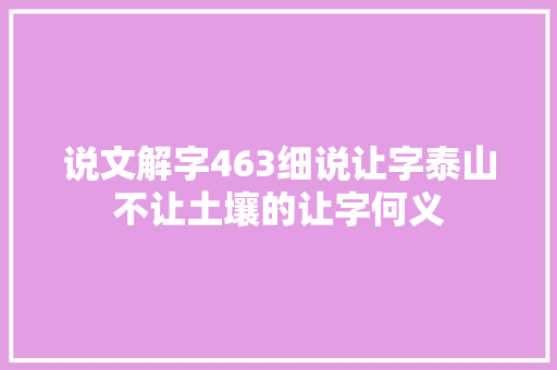 说文解字463细说让字泰山不让土壤的让字何义