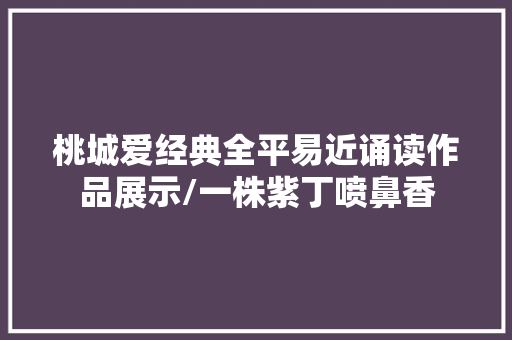 桃城爱经典全平易近诵读作品展示/一株紫丁喷鼻香