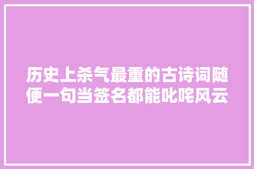 历史上杀气最重的古诗词随便一句当签名都能叱咤风云