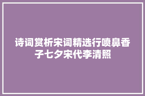 诗词赏析宋词精选行喷鼻香子七夕宋代李清照