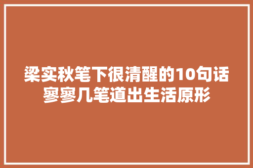 梁实秋笔下很清醒的10句话寥寥几笔道出生活原形