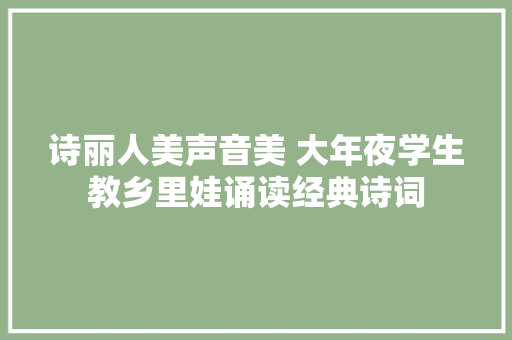 诗丽人美声音美 大年夜学生教乡里娃诵读经典诗词