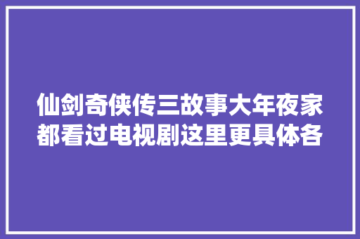 仙剑奇侠传三故事大年夜家都看过电视剧这里更具体各小我物关系