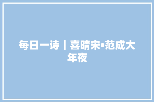 每日一诗｜喜晴宋•范成大年夜