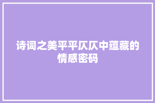 诗词之美平平仄仄中蕴藏的情感密码