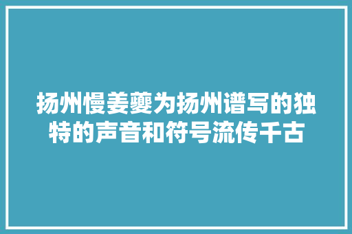 扬州慢姜夔为扬州谱写的独特的声音和符号流传千古