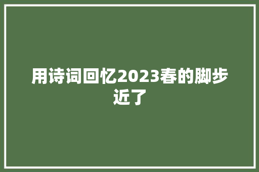 用诗词回忆2023春的脚步近了