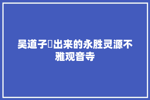 吴道子筆出来的永胜灵源不雅观音寺