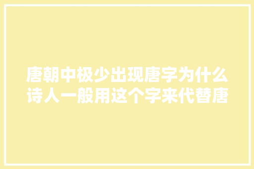 唐朝中极少出现唐字为什么诗人一般用这个字来代替唐
