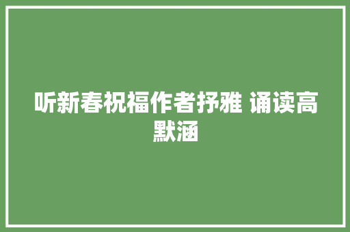 听新春祝福作者抒雅 诵读高默涵