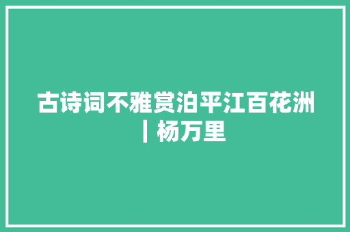 古诗词不雅赏泊平江百花洲｜杨万里