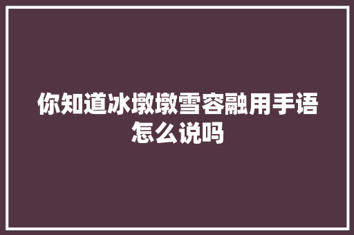 你知道冰墩墩雪容融用手语怎么说吗
