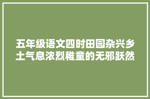 五年级语文四时田园杂兴乡土气息浓烈稚童的无邪跃然纸上