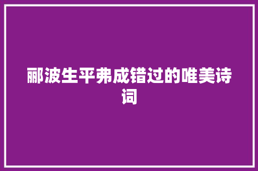 郦波生平弗成错过的唯美诗词